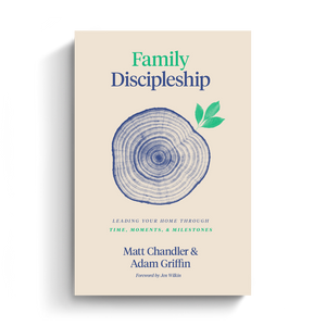 Family Discipleship: Leading Your Home through Time, Moments, and Milestones