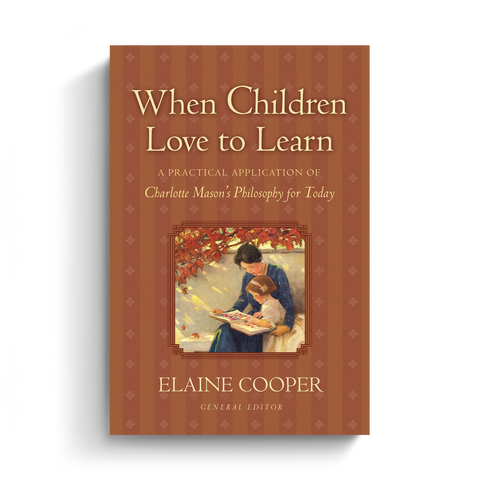 When Children Love to Learn: A Practical Application of Charlotte Mason's Philosophy for Today