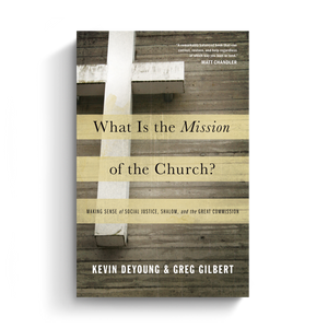 What Is the Mission of the Church?: Making Sense of Social Justice, Shalom, and the Great Commission