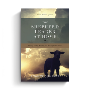 The Shepherd Leader at Home: Knowing, Leading, Protecting, and Providing for Your Family