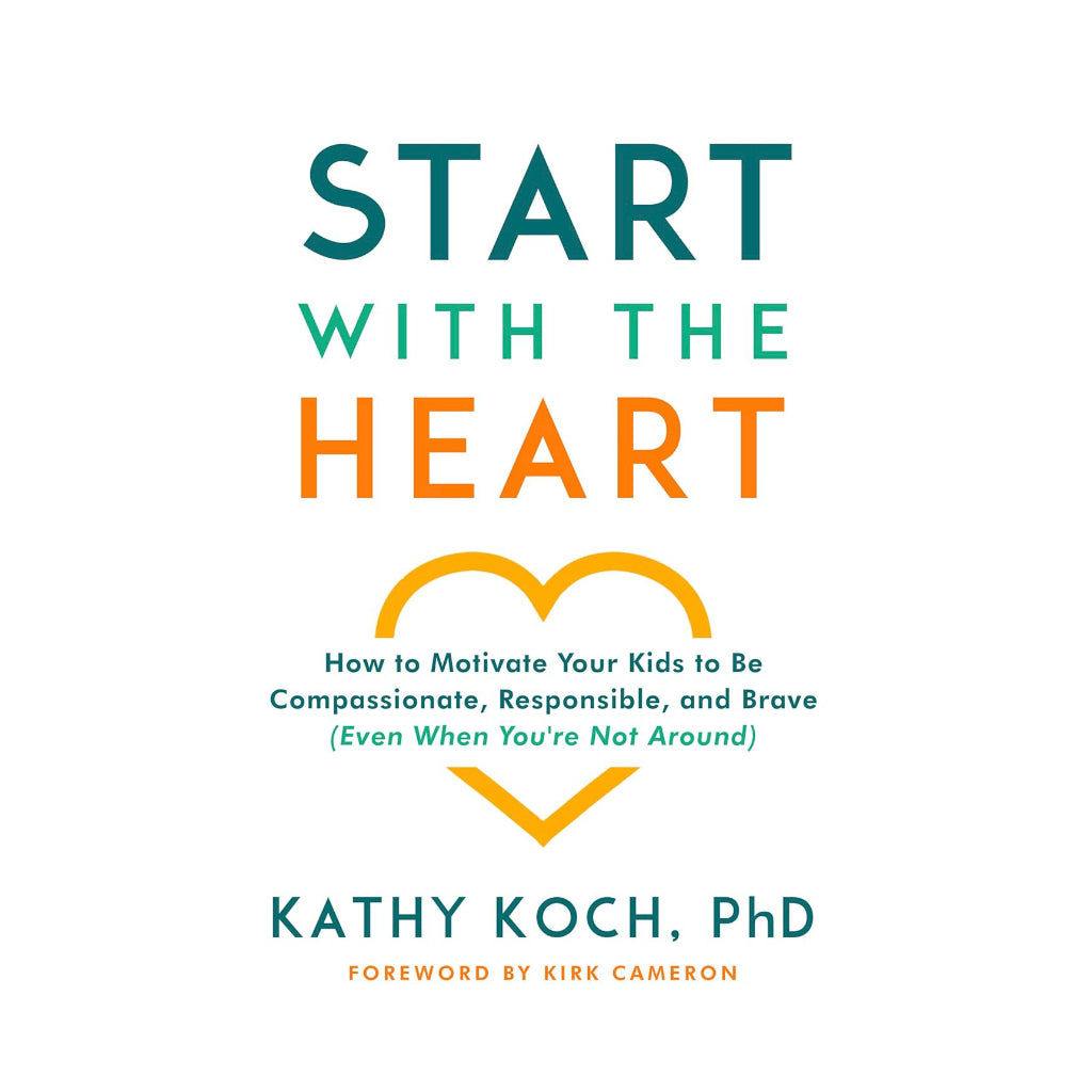 Start with the Heart: How to Motivate Your Kids to Be Compassionate, Responsible, and Brave (Even When You're Not Around)