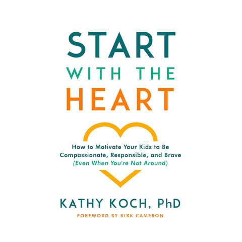 Start with the Heart: How to Motivate Your Kids to Be Compassionate, Responsible, and Brave (Even When You're Not Around)