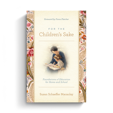 For the Children's Sake: Foundations of Education for Home and School