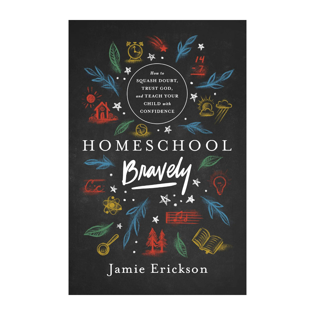 Homeschool Bravely: How to Squash Doubt, Trust God, and Teach Your Child with Confidence