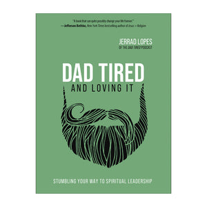 Dad Tired and Loving It: Stumbling Your Way to Spiritual Leadership