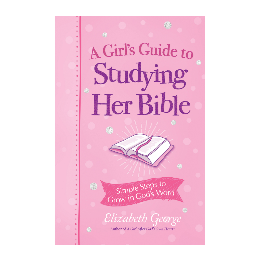 A Girl’s Guide to Studying Her Bible: Simple Steps to Grow in God’s Word