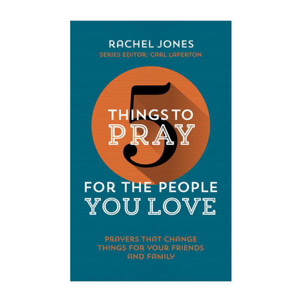 5 Things to Pray for the People You Love: Prayers that change things for your friends and family