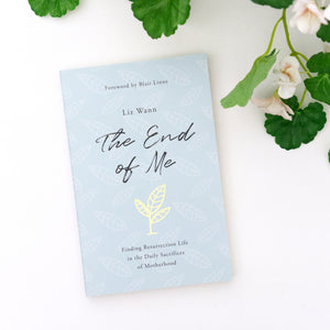 The End of Me: Finding Resurrection Life in the Daily Sacrifices of Motherhood