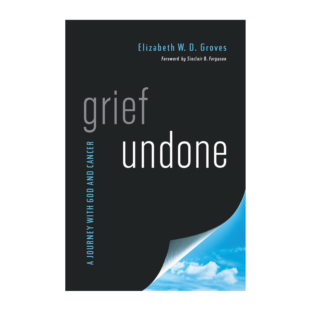 Grief Undone: A Journey with God and Cancer