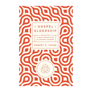 Gospel Eldership: Equipping a New Generation of Servant Leaders