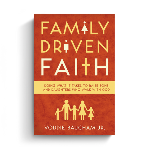 Family Driven Faith: Doing What It Takes to Raise Sons and Daughters Who Walk with God