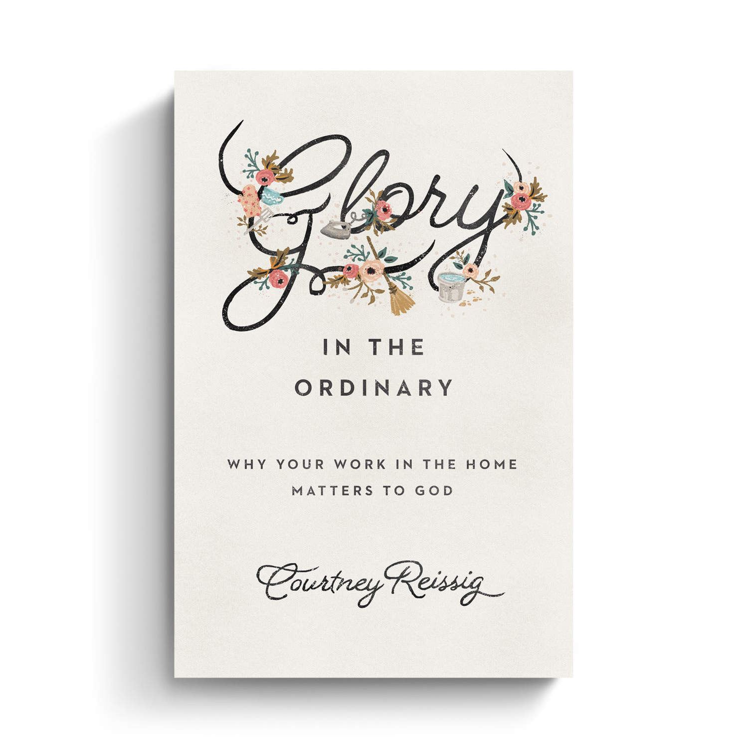 Glory in the Ordinary: Why Your Work in the Home Matters to God