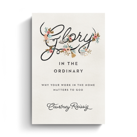 Glory in the Ordinary: Why Your Work in the Home Matters to God