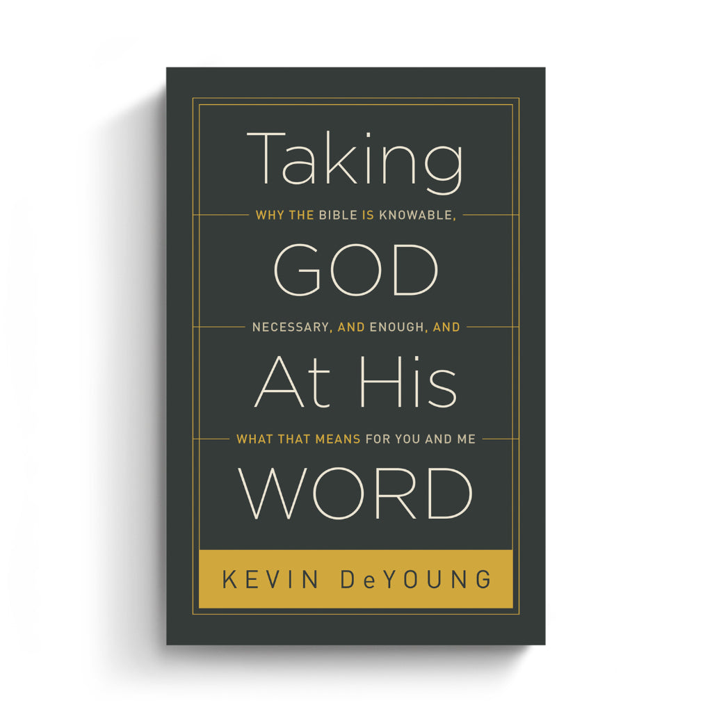 Taking God at His Word: Why the Bible Is Knowable, Necessary, and Enough, and What That Means for You and Me
