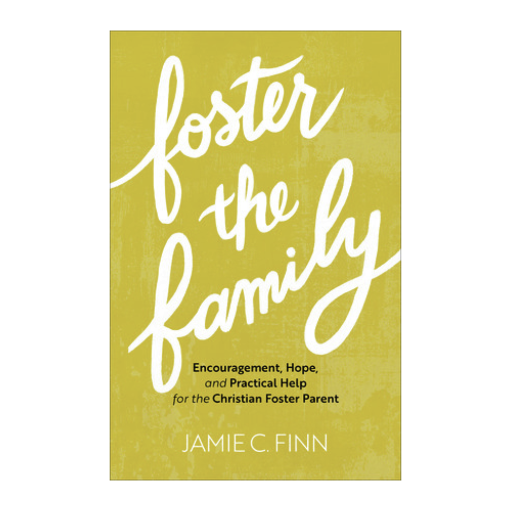 Foster the Family: Encouragement, Hope, and Practical Help for the Christian Foster Parent