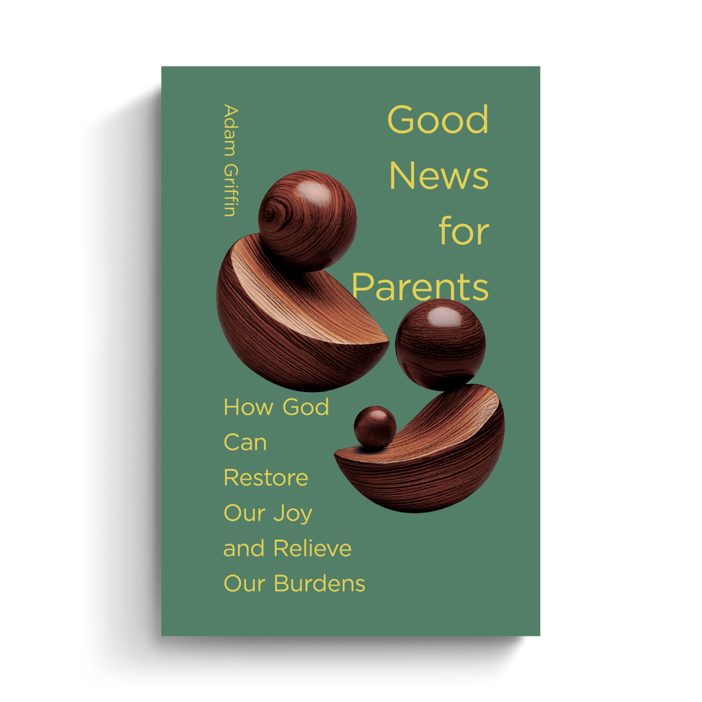 Good News for Parents: How God Can Restore Our Joy and Relieve Our Burdens