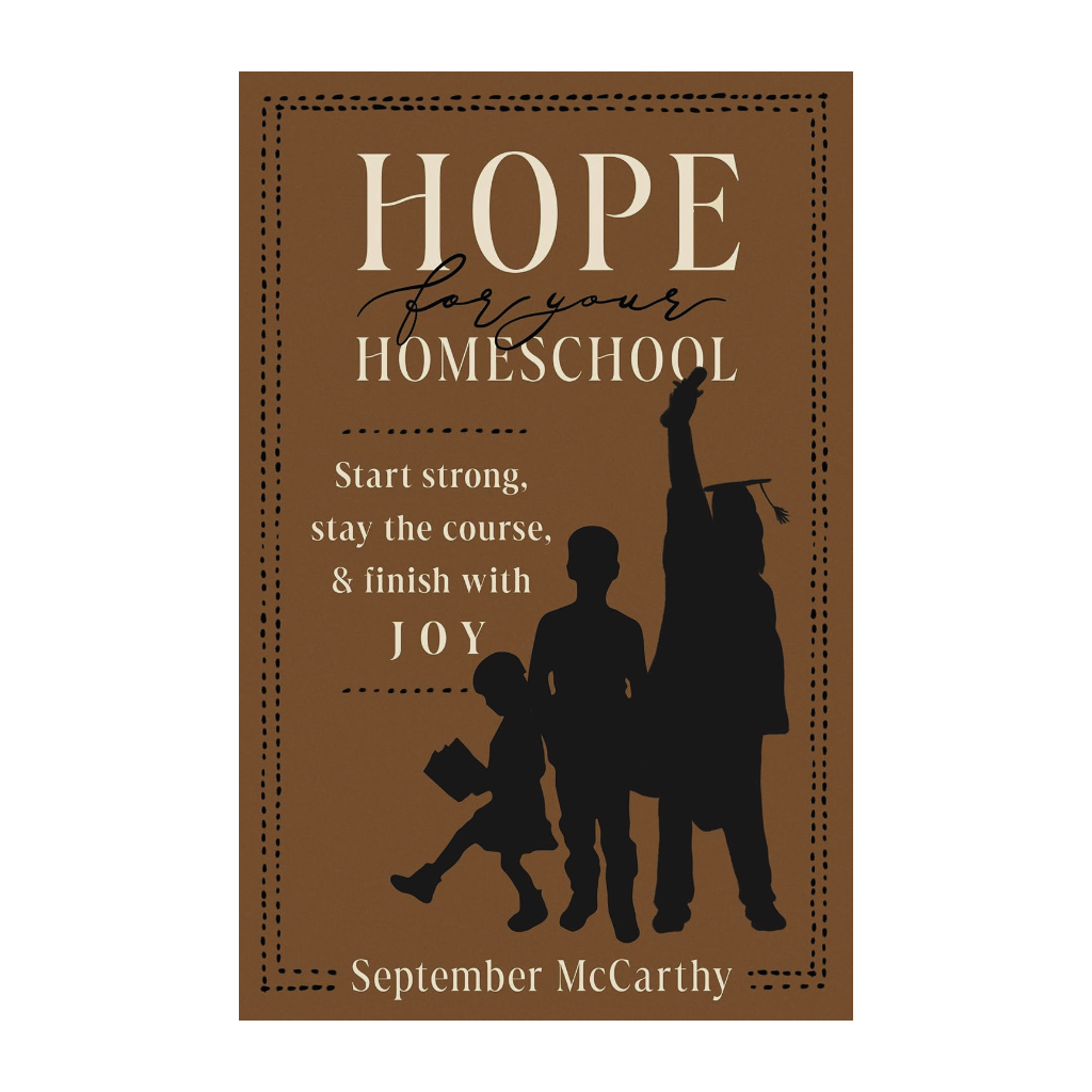 Hope for Your Homeschool: Start Strong, Stay the Course, and Finish with Joy