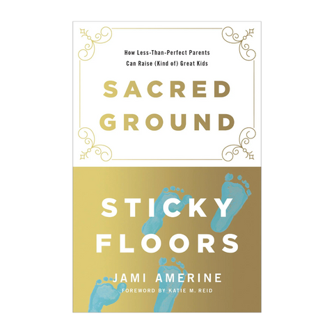 Sacred Ground, Sticky Floors: How Less-Than-Perfect Parents Can Raise (Kind of) Great Kids