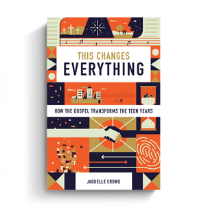 This Changes Everything: How the Gospel Transforms the Teen Years