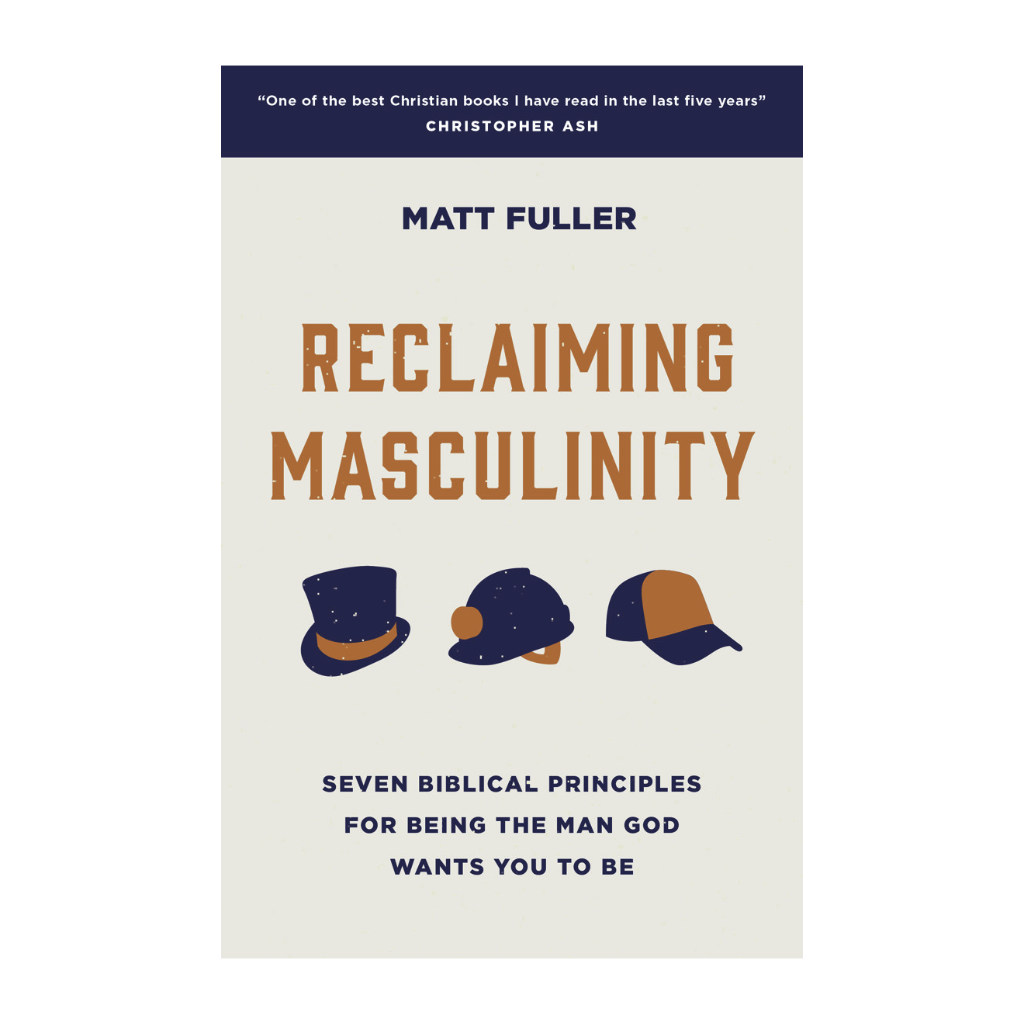 Reclaiming Masculinity Seven Biblical Principles for Being the Man God Wants You to Be