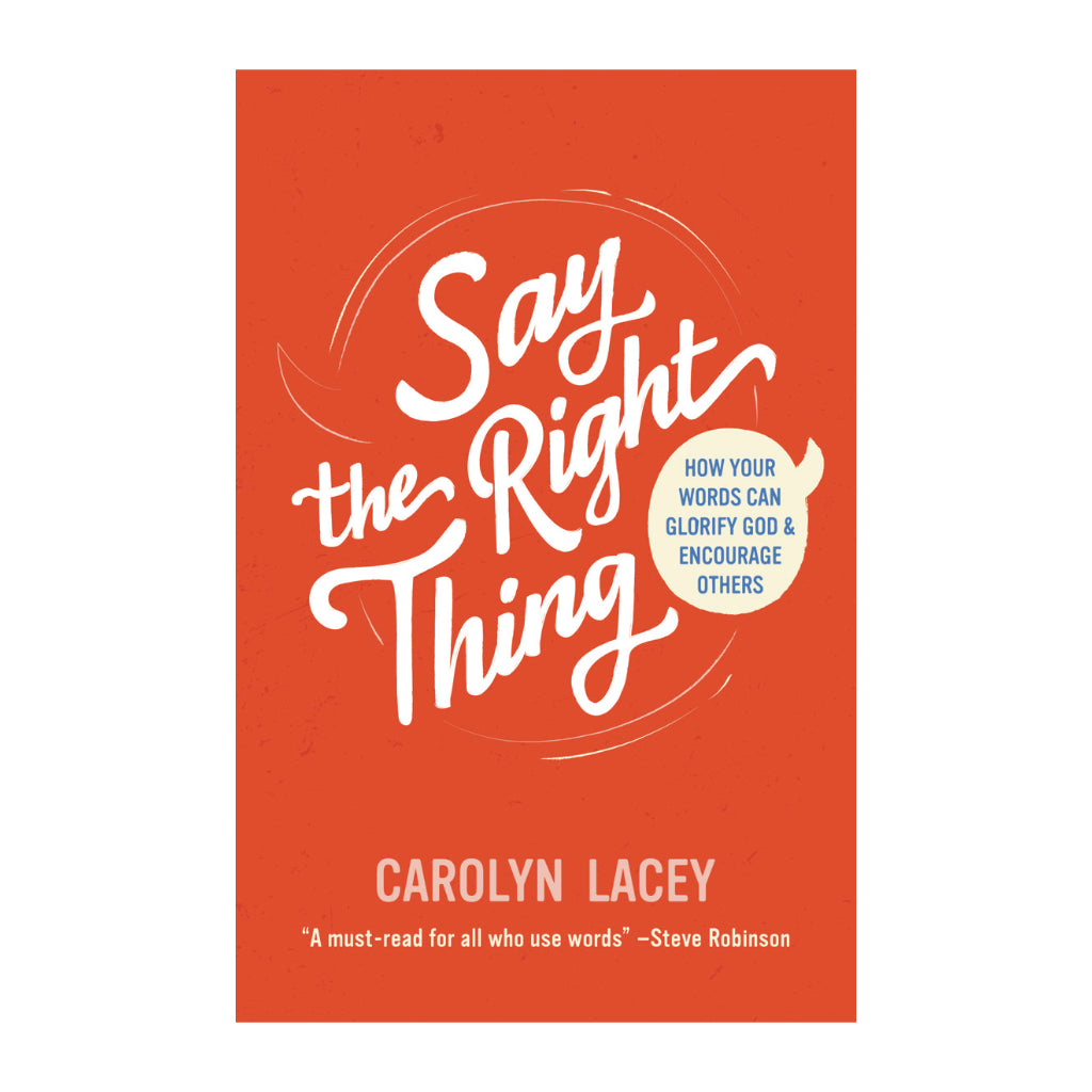 Say the Right Thing: How Your Words Can Glorify God and Encourage Others
