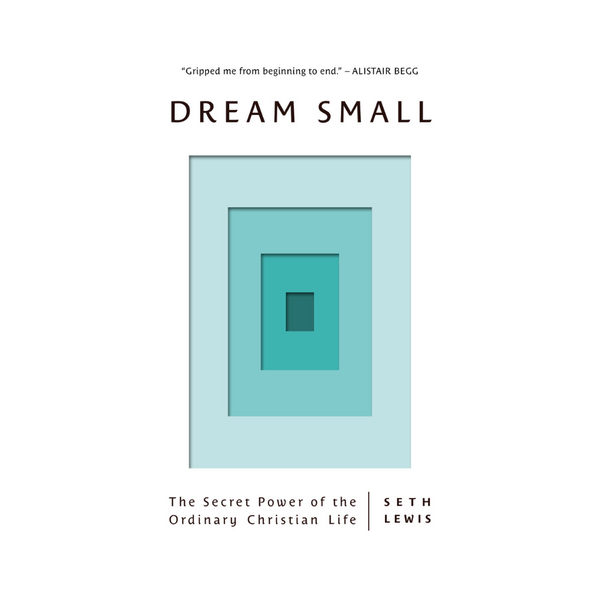 Dream Small: The Secret Power of the Ordinary Christian Life