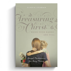 Treasuring Christ When Your Hands Are Full: Gospel Meditations for Busy Moms